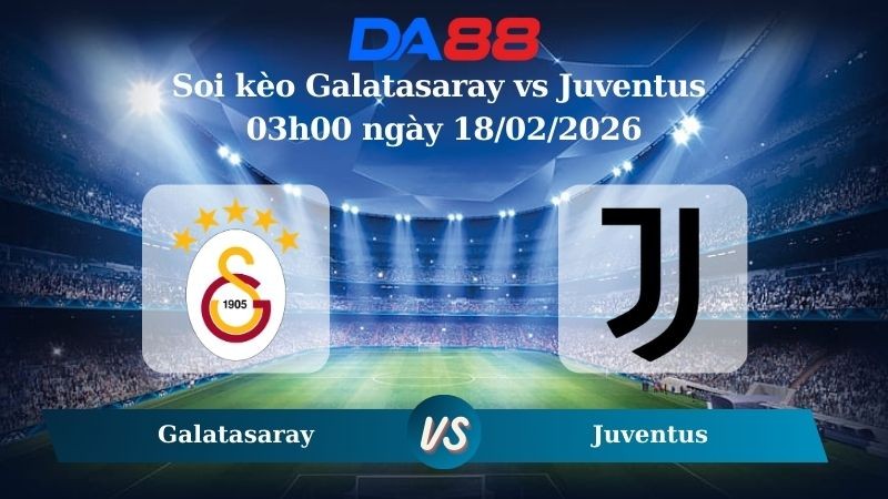 DA88 Nhận định soi kèo Galatasaray vs Juventus 03h00 ngày 18/02/2026 – Champions League