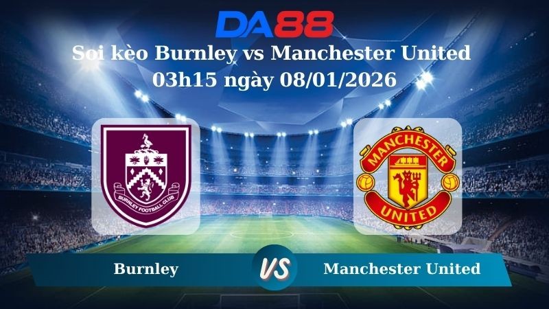 DA88 Nhận định soi kèo Burnley vs Manchester United 03h15 ngày 08/01/2026 – Ngoại hạng Anh