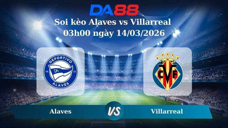 DA88 Nhận định soi kèo Alaves vs Villarreal 03h00 ngày 14/03/2026 – La Liga