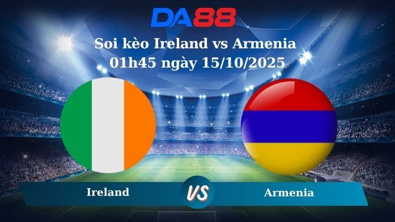 DA88 Nhận định soi kèo Ireland vs Armenia 01h45 ngày 15/10/2025 – Vòng loại World Cup 2026