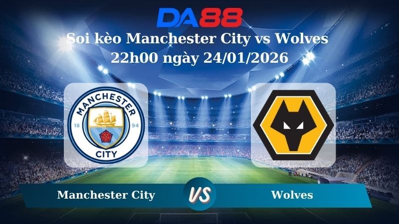 DA88 Nhận định soi kèo Manchester City vs Wolves 22h00 ngày 24/01/2026 – Ngoại hạng Anh