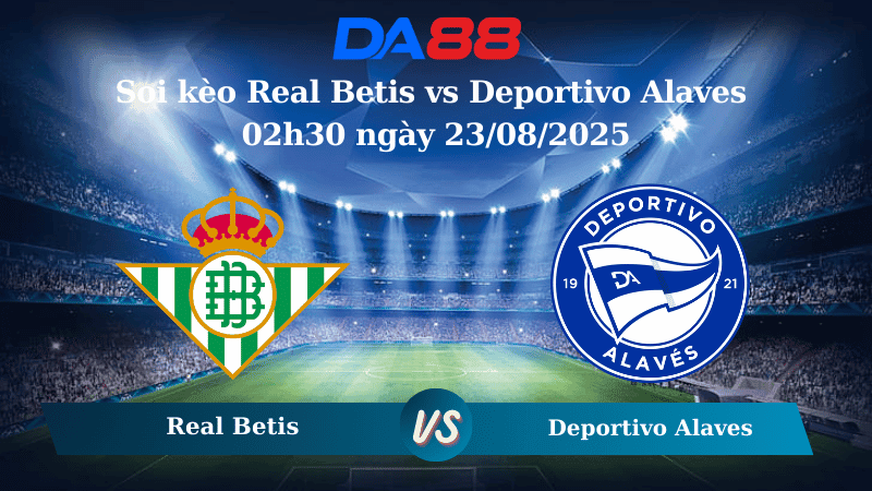 DA88 Nhận định soi kèo Real Betis vs Deportivo Alaves 02h30 ngày 23/08/2025 - La Liga