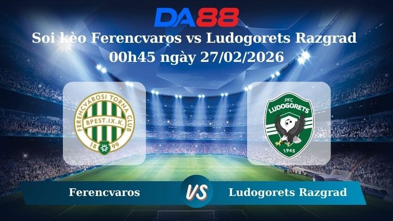 DA88 Nhận định soi kèo Ferencvaros vs Ludogorets Razgrad 00h45 ngày 27/02/2026 – Europa League