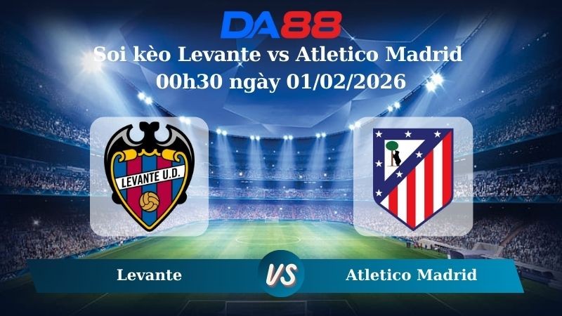 DA88 Nhận định soi kèo Levante vs Atletico Madrid 00h30 ngày 01/02/2026 – La Liga