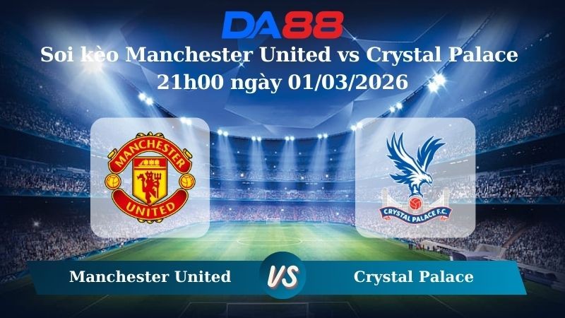 DA88 Nhận định soi kèo Manchester United vs Crystal Palace 21h00 ngày 01/03/2026 – Ngoại hạng Anh
