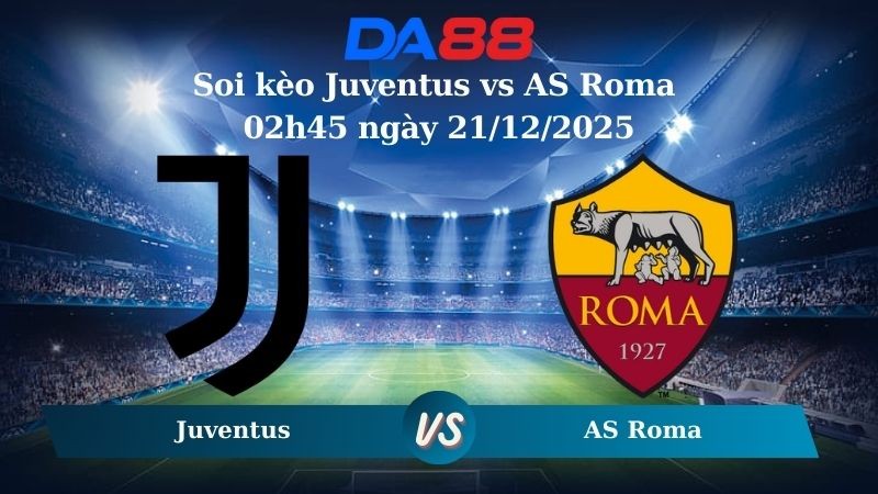 DA88 Nhận định soi kèo Juventus vs AS Roma 02h45 ngày 21/12/2025 – Serie A
