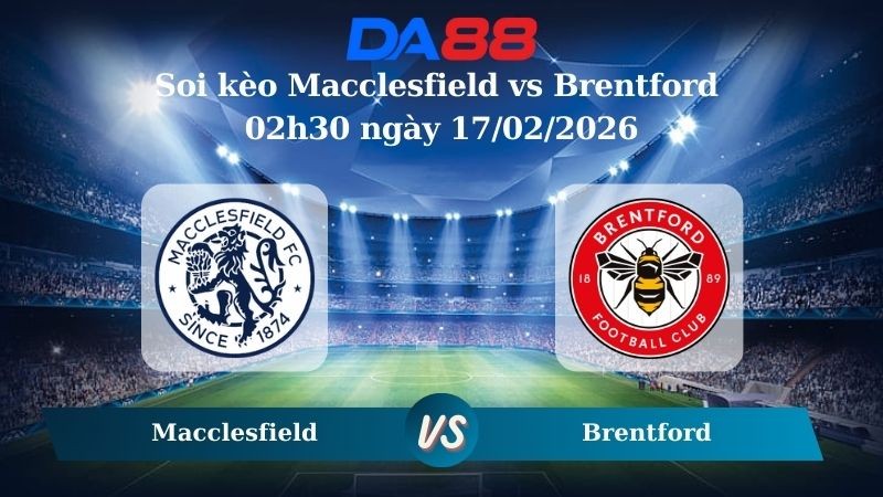 DA88 Nhận định soi kèo Macclesfield vs Brentford 02h30 ngày 17/02/2026 – Cúp FA
