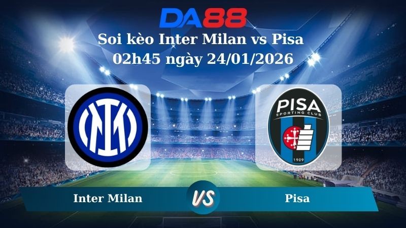 DA88 Nhận định soi kèo Inter Milan vs Pisa 02h45 ngày 24/01/2026 – Serie A