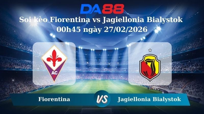DA88 Nhận định soi kèo Fiorentina vs Jagiellonia Bialystok 00h45 ngày 27/02/2026 – Conference League