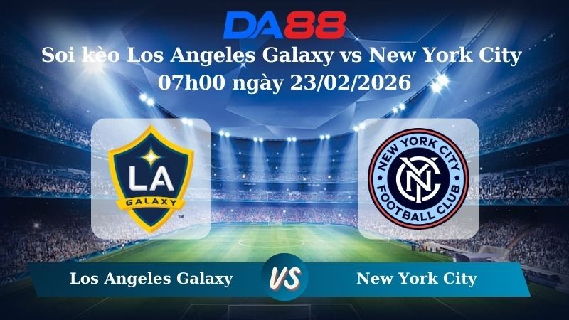 DA88 Nhận định soi kèo Los Angeles Galaxy vs New York City 07h00 ngày 23/02/2026 – Nhà nghề Mỹ