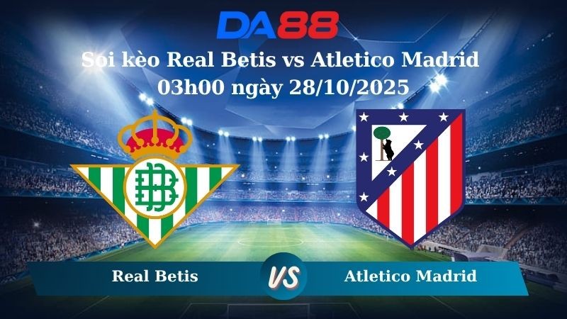 DA88 Nhận định soi kèo Real Betis vs Atletico Madrid 03h00 ngày 28/10/2025 – La Liga