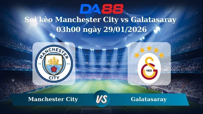 DA88 Nhận định soi kèo Manchester City vs Galatasaray 03h00 ngày 29/01/2026 – Champions League