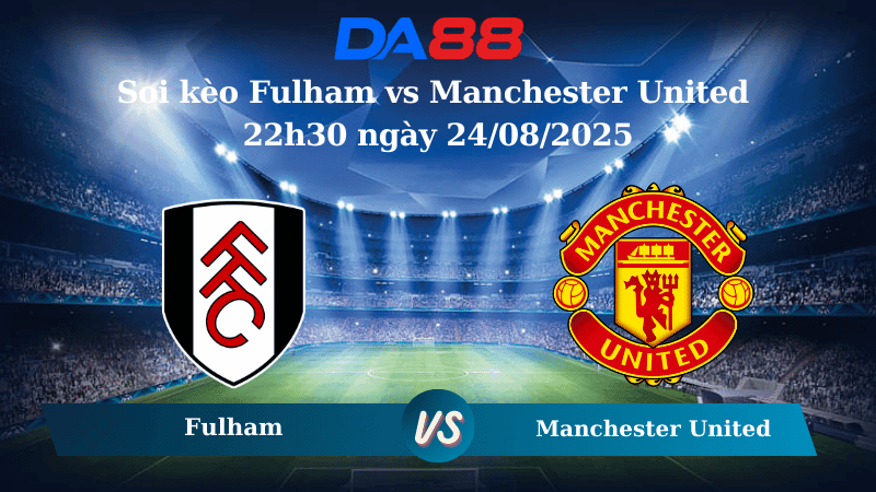 DA88 Nhận định soi kèo Fulham vs Manchester United 22h30 ngày 24/08/2025 – Ngoại hạng Anh