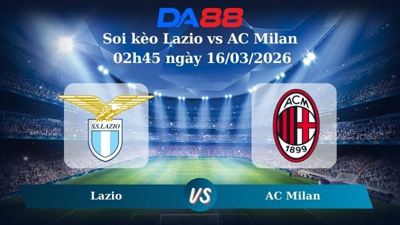 DA88 Nhận định soi kèo Lazio vs AC Milan 02h45 ngày 16/03/2026 – Serie A
