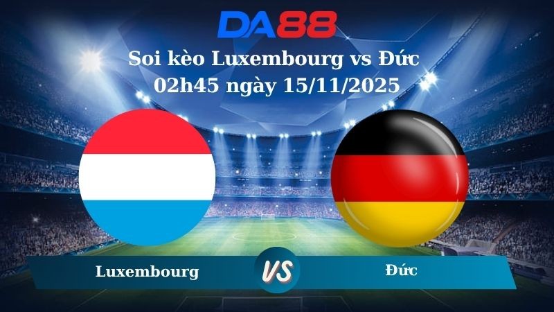 DA88 Nhận định soi kèo Luxembourg vs Đức 02h45 ngày 15/11/2025 – Vòng loại World Cup 2026