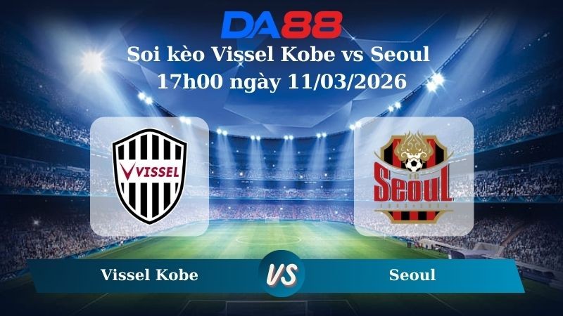 DA88 Nhận định soi kèo Vissel Kobe vs Seoul 17h00 ngày 11/03/2026 – Vissel Kobe