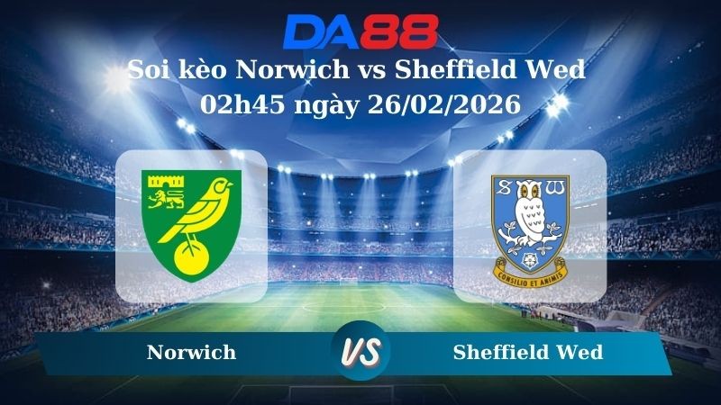 DA88 Nhận định soi kèo Norwich vs Sheffield Wed 02h45 ngày 26/02/2026 – Hạng nhất Anh