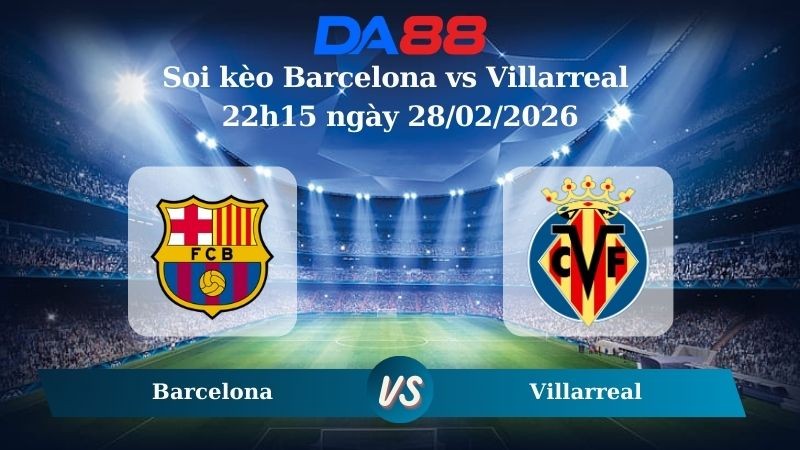 DA88 Nhận định soi kèo Barcelona vs Villarreal 22h15 ngày 28/02/2026 – La Liga