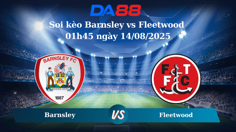 DA88 Nhận định soi kèo Barnsley vs Fleetwood 01h45 ngày 14/08/2025 - Cúp Liên Đoàn Anh