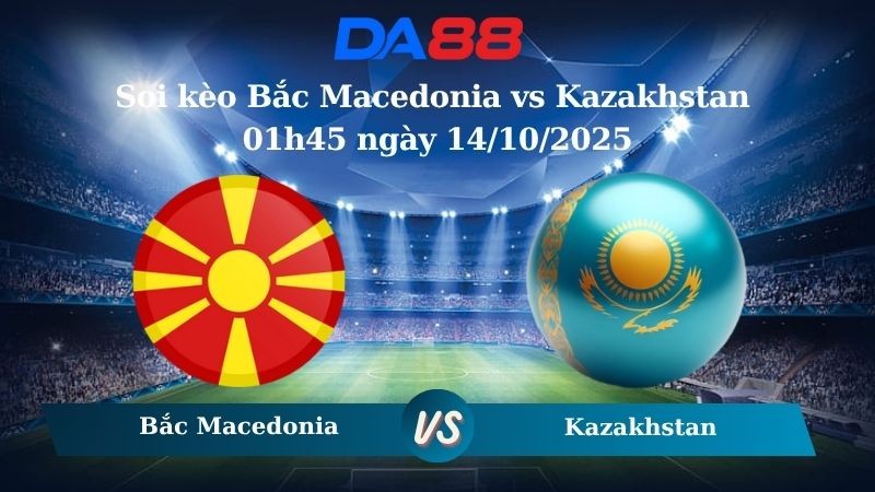 DA88 Nhận định soi kèo Bắc Macedonia vs Kazakhstan 01h45 ngày 14/10/2025 – Vòng loại World Cup 2026