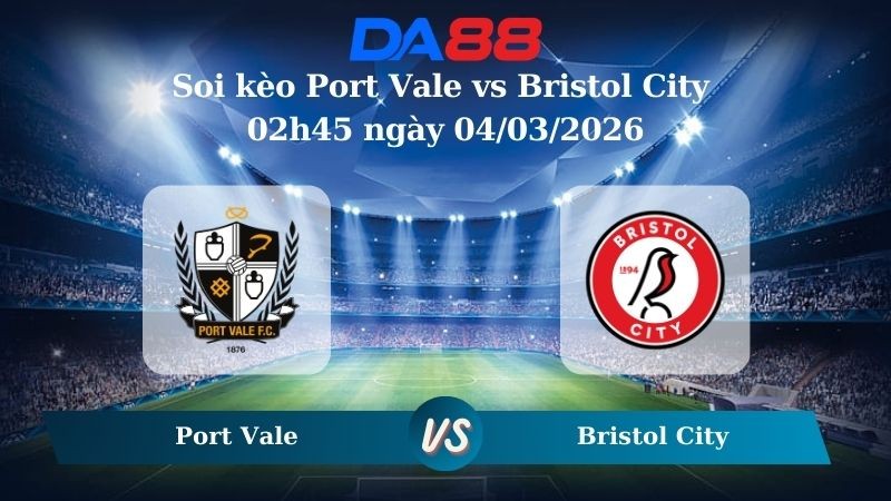 DA88 Nhận định soi kèo Port Vale vs Bristol City 02h45 ngày 04/03/2026 – Cúp FA