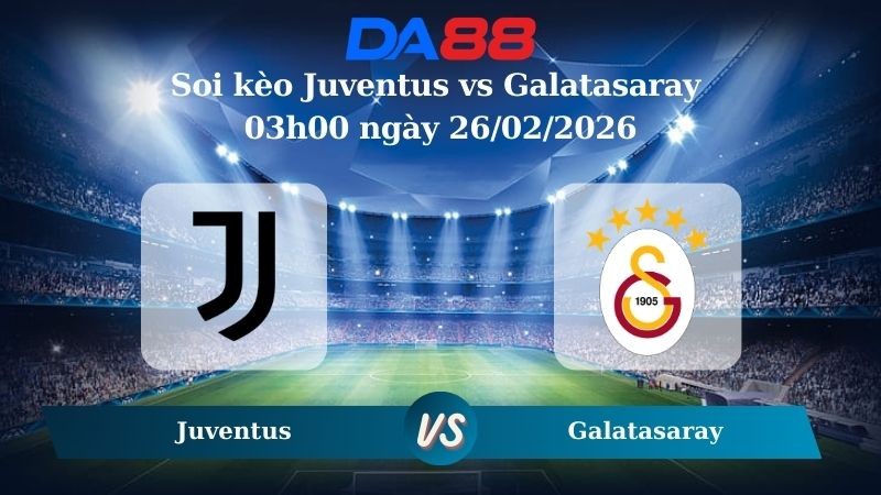DA88 Nhận định soi kèo Juventus vs Galatasaray 03h00 ngày 26/02/2026 – Champions League