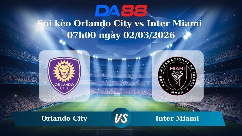 DA88 Nhận định soi kèo Orlando City vs Inter Miami 07h00 ngày 02/03/2026 – Nhà nghề Mỹ