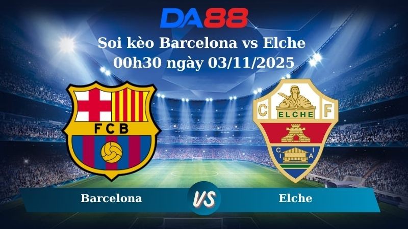 DA88 Nhận định soi kèo Barcelona vs Elche 00h30 ngày 03/11/2025 – La Liga