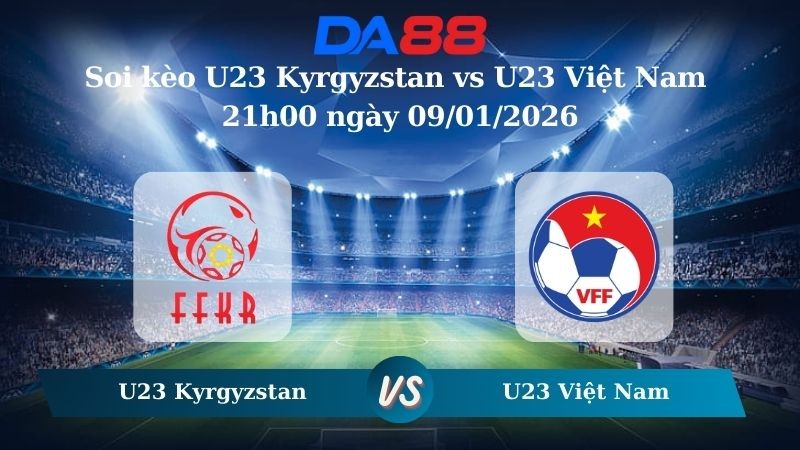 DA88 Nhận định soi kèo U23 Kyrgyzstan vs U23 Việt Nam 21h00 ngày 09/01/2026 – U23 Châu Á