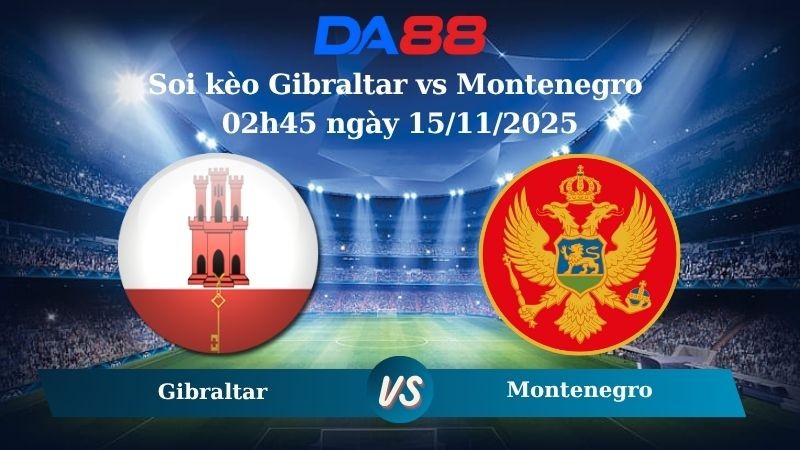 DA88 Nhận định soi kèo Gibraltar vs Montenegro 02h45 ngày 15/11/2025 – Vòng loại World Cup 2026