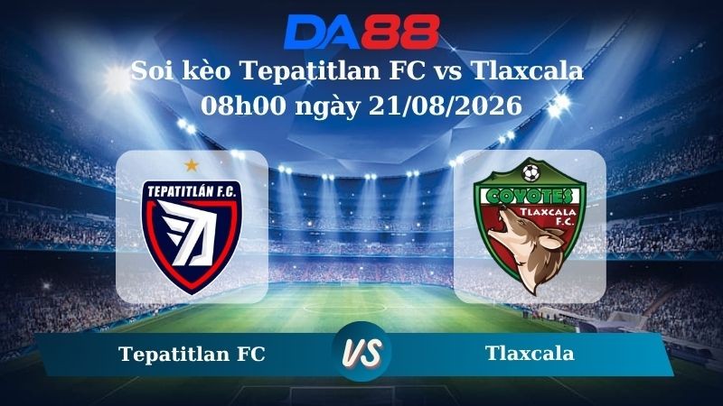 DA88 Nhận định soi kèo Tepatitlan FC vs Tlaxcala 08h00 ngày 21/08/2026 – Hạng 2 Mexico