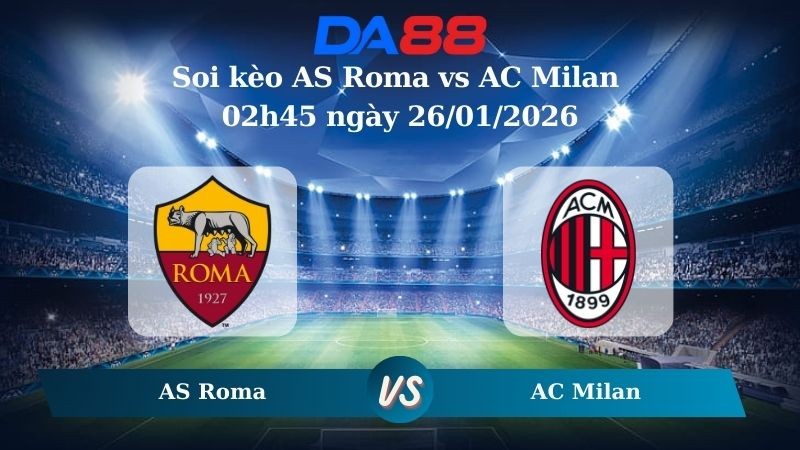 DA88 Nhận định soi kèo AS Roma vs AC Milan 02h45 ngày 26/01/2026 – Serie A