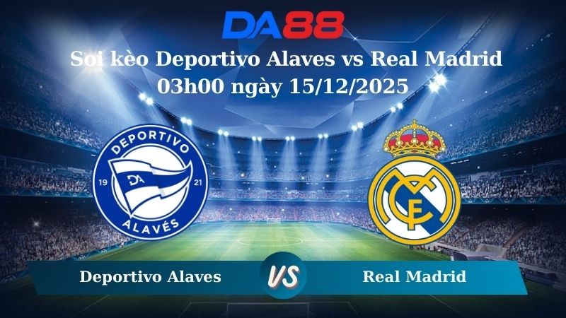 DA88 Nhận định soi kèo Deportivo Alaves vs Real Madrid 03h00 ngày 15/12/2025 – La Liga