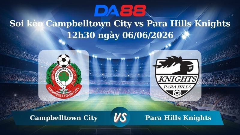 DA88 Nhận định soi kèo Campbelltown City vs Para Hills Knights 12h30 ngày 06/06/2026 – Giải hạng Nhất Quốc Gia Úc