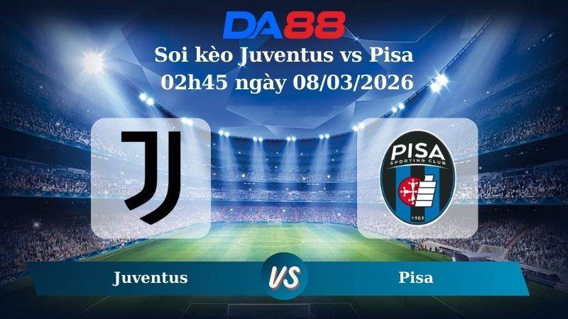 DA88 Nhận định soi kèo Juventus vs Pisa 02h45 ngày 08/03/2026 – Serie A