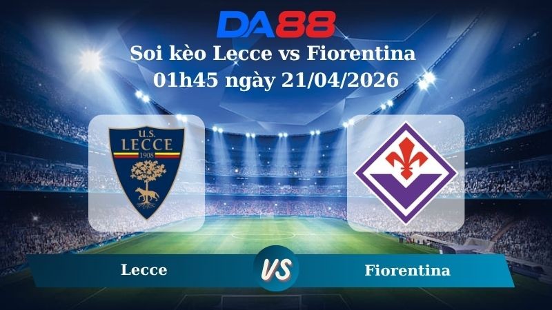 DA88 Nhận định soi kèo Lecce vs Fiorentina 01h45 ngày 21/04/2026 – Serie A