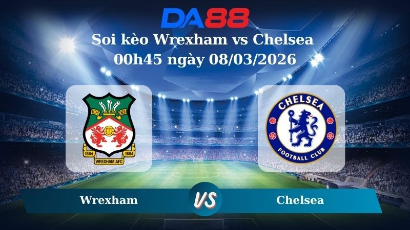 DA88 Nhận định soi kèo Wrexham vs Chelsea 00h45 ngày 08/03/2026 – FA Cúp