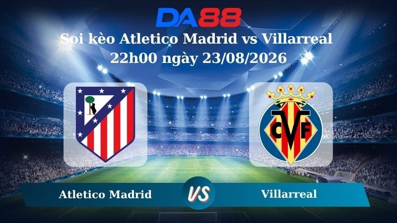 DA88 Nhận định soi kèo Atletico Madrid vs Villarreal 22h00 ngày 23/08/2026 – La Liga