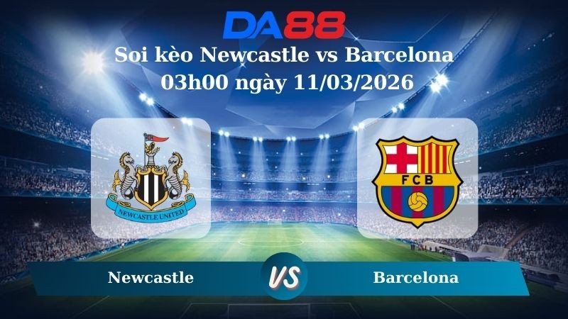 DA88 Nhận định soi kèo Newcastle vs Barcelona 03h00 ngày 11/03/2026 – Champions League