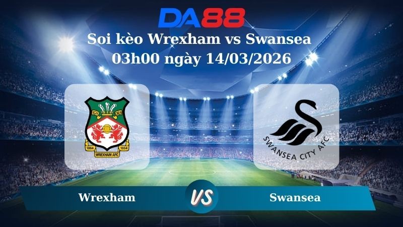 DA88 Nhận định soi kèo Wrexham vs Swansea 03h00 ngày 14/03/2026 – hạng nhất Anh