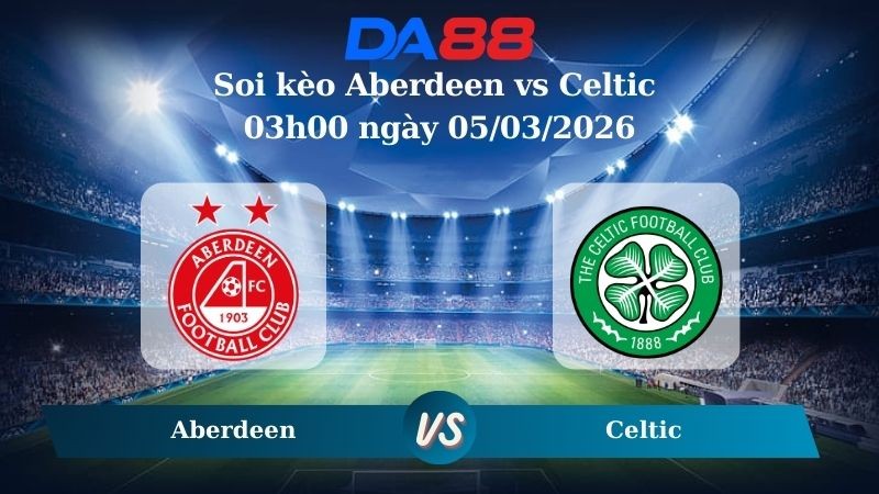 DA88 Nhận định soi kèo Aberdeen vs Celtic 03h00 ngày 05/03/2026 - VĐQG Scotland