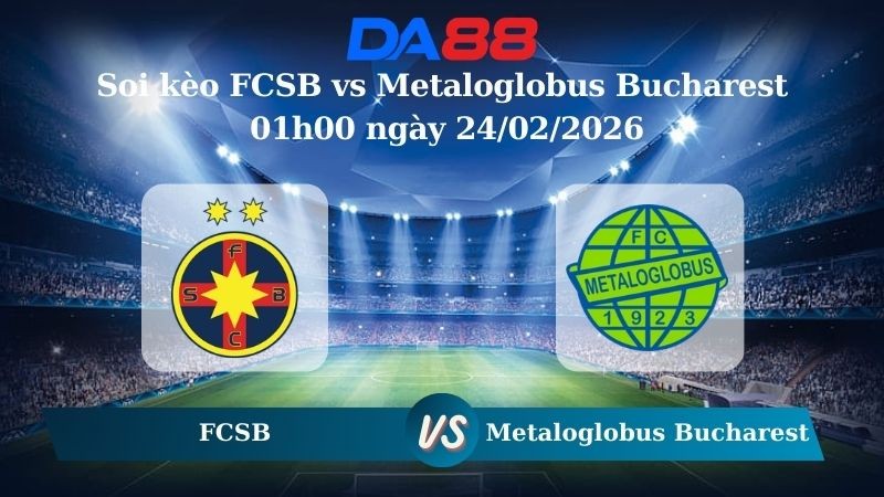 DA88 Nhận định soi kèo FCSB vs Metaloglobus Bucharest 01h00 ngày 24/02/2026 – VĐQG Romania