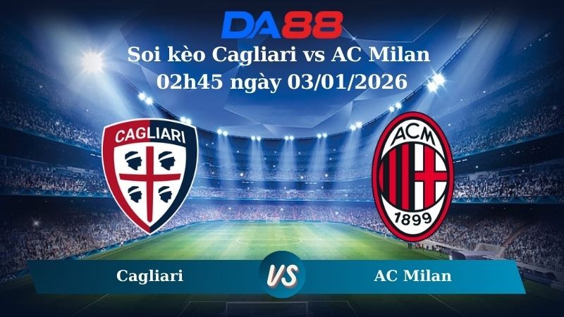 DA88 Nhận định soi kèo Cagliari vs AC Milan 02h45 ngày 03/01/2026 – Serie A