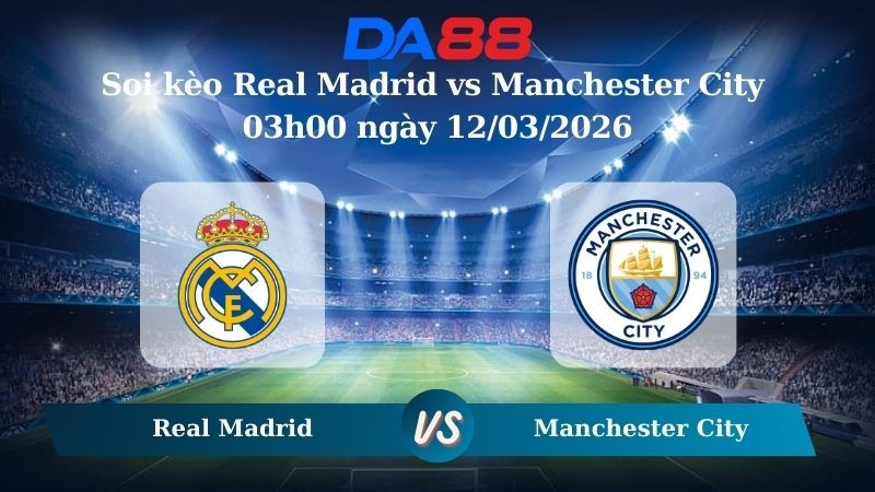 DA88 Nhận định soi kèo Real Madrid vs Manchester City 03h00 ngày 12/03/2026 – Champions League