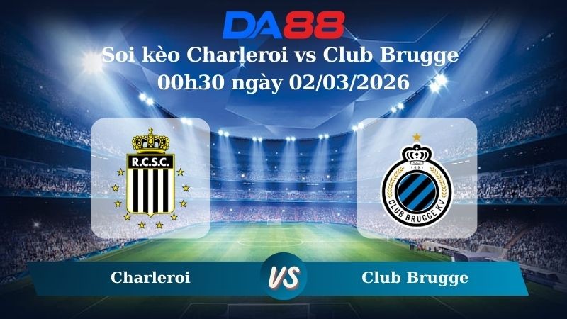 DA88 Nhận định soi kèo Charleroi vs Club Brugge 00h30 ngày 02/03/2026 – VĐQG Bỉ