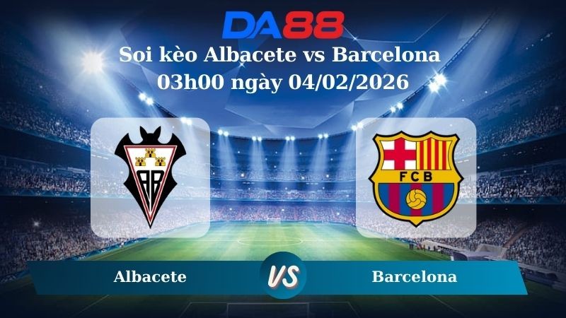 DA88 Nhận định soi kèo Albacete vs Barcelona 03h00 ngày 04/02/2026 – Cúp Nhà Vua Tây Ban Nha