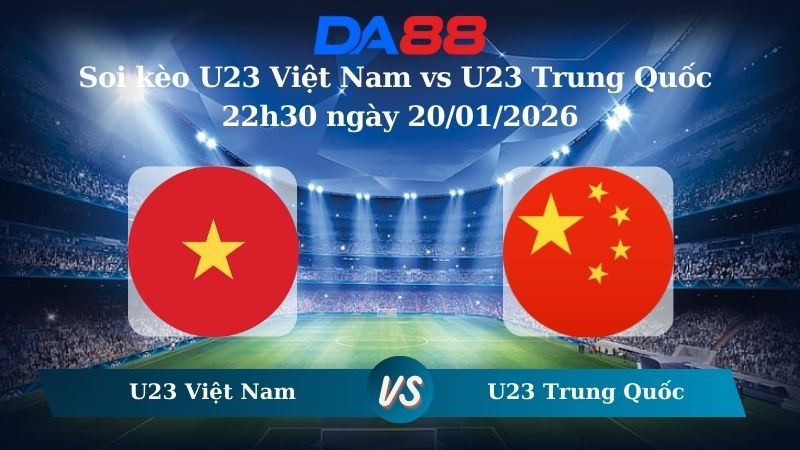 DA88 Nhận định soi kèo U23 Việt Nam vs U23 Trung Quốc 22h30 ngày 20/01/2026 – U23 Châu Á