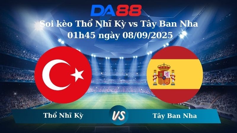 DA88 Nhận định soi kèo Thổ Nhĩ Kỳ vs Tây Ban Nha 01h45 ngày 08/09/2025 – Vòng loại World Cup 2026