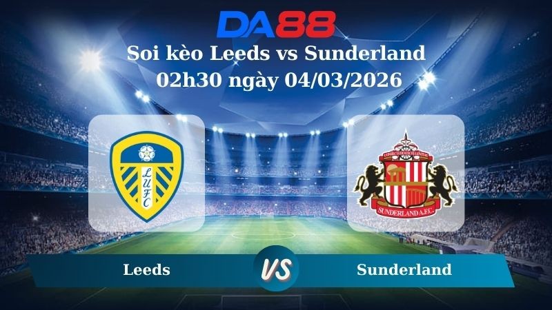 DA88 Nhận định soi kèo Leeds vs Sunderland 02h30 ngày 04/03/2026 – Ngoại hạng Anh