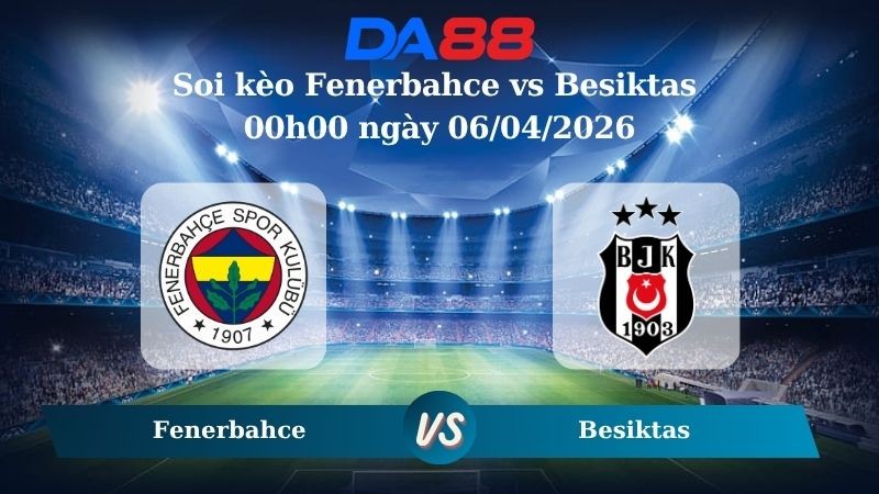 DA88 Nhận định soi kèo Fenerbahce vs Besiktas 00h00 ngày 06/04/2026 – VĐQG Thổ Nhĩ Kỳ